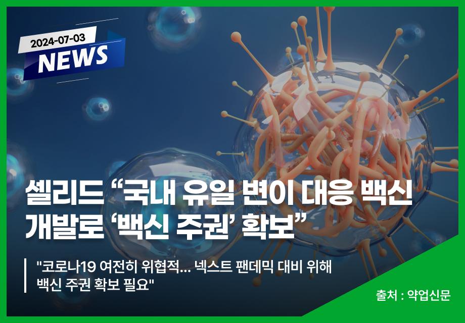 [약업신문] 셀리드 "국내 유일 변이 대응 백신 개발로 ‘백신 주권’ 확보" 이미지