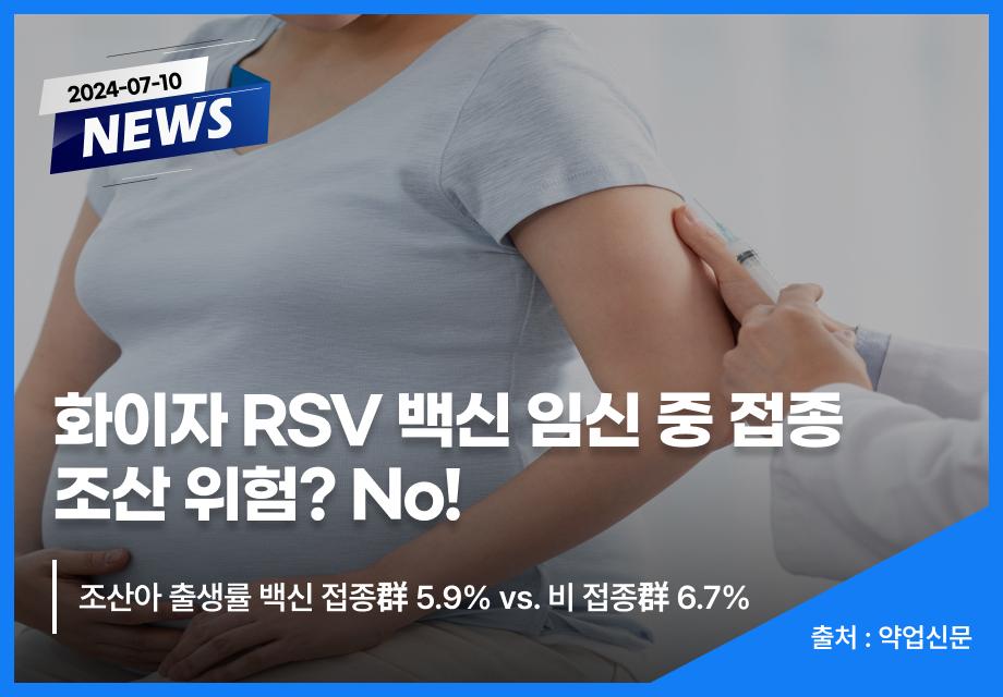 [약업신문] 화이자 RSV 백신 임신 중 접종 조산 위험? No! 이미지